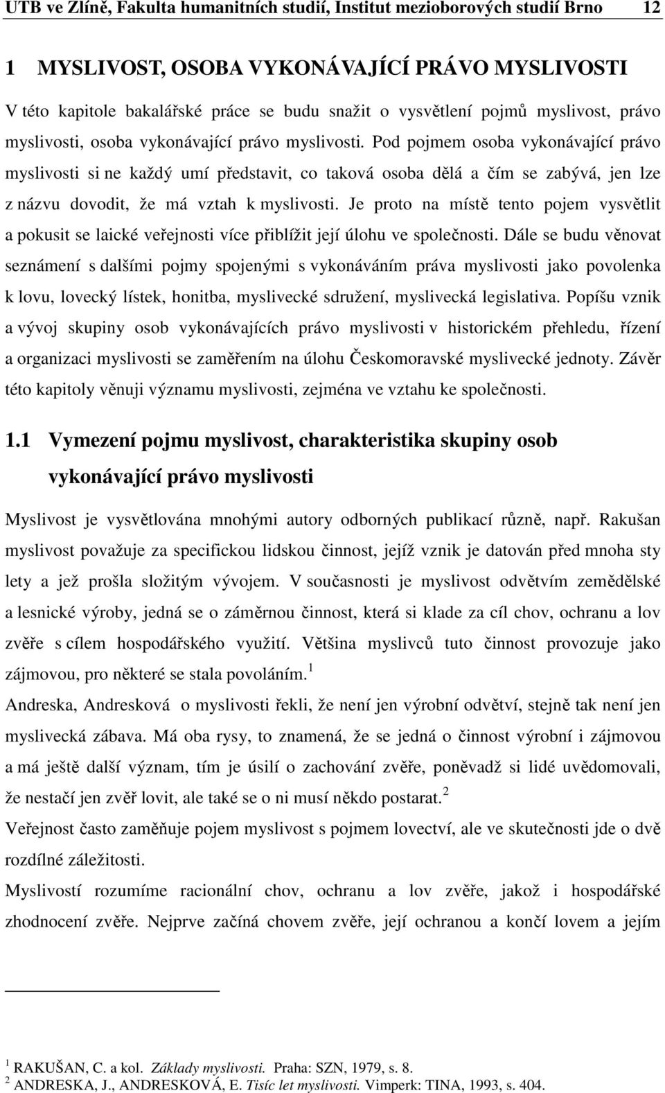 Pod pojmem osoba vykonávající právo myslivosti si ne každý umí představit, co taková osoba dělá a čím se zabývá, jen lze z názvu dovodit, že má vztah k myslivosti.