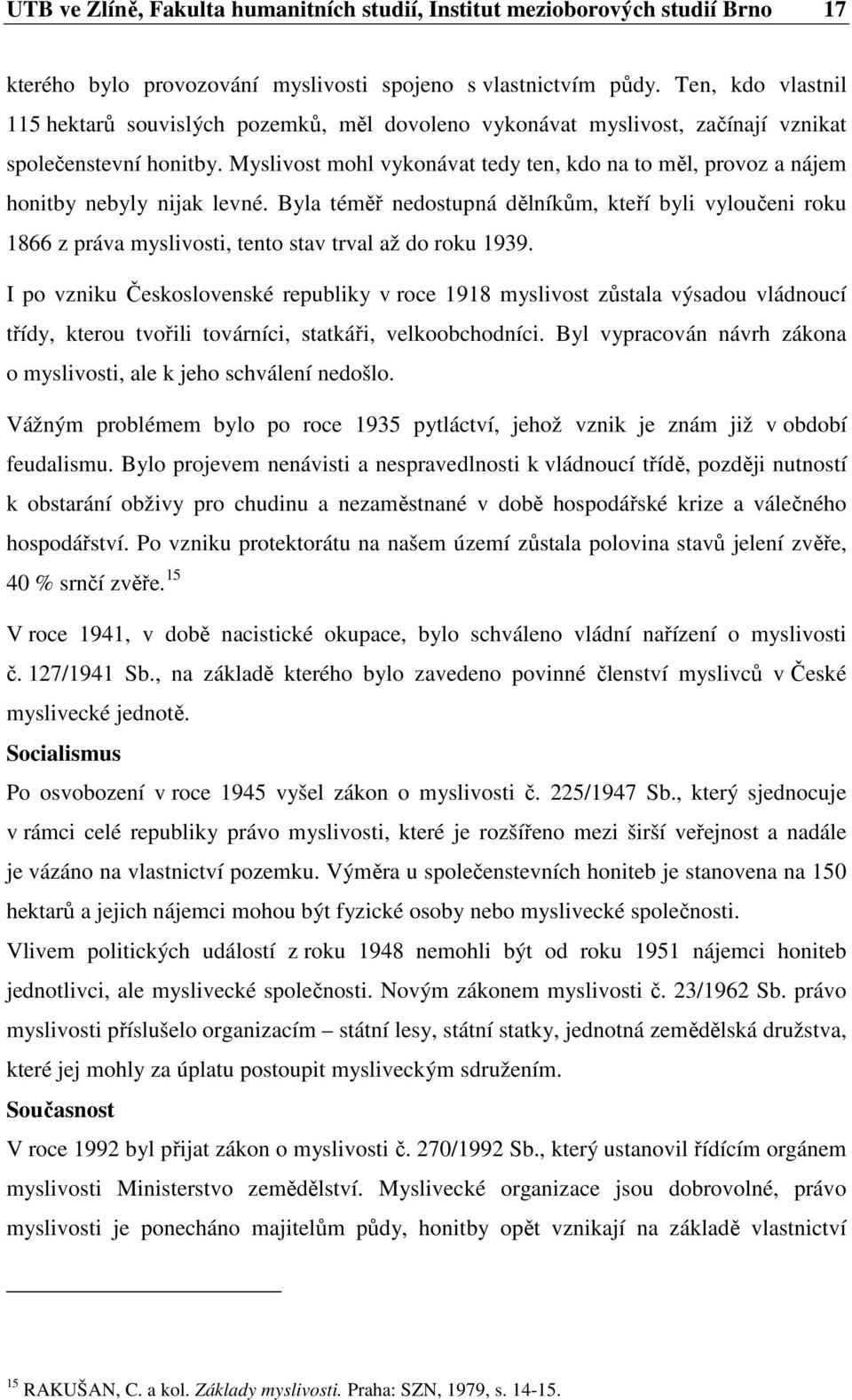 Myslivost mohl vykonávat tedy ten, kdo na to měl, provoz a nájem honitby nebyly nijak levné.