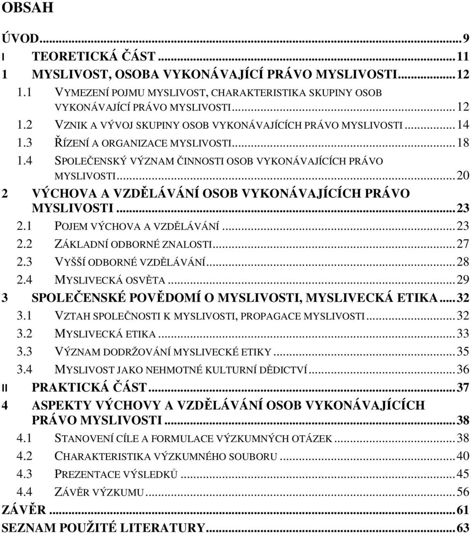 1 POJEM VÝCHOVA A VZDĚLÁVÁNÍ... 23 2.2 ZÁKLADNÍ ODBORNÉ ZNALOSTI... 27 2.3 VYŠŠÍ ODBORNÉ VZDĚLÁVÁNÍ... 28 2.4 MYSLIVECKÁ OSVĚTA... 29 3 SPOLEČENSKÉ POVĚDOMÍ O MYSLIVOSTI, MYSLIVECKÁ ETIKA... 32 3.