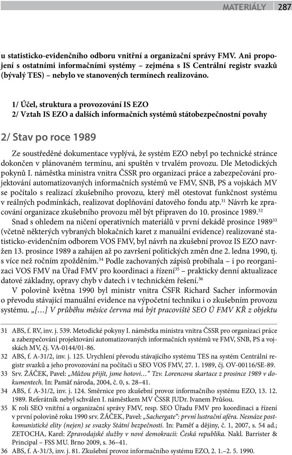 1/ Účel, struktura a provozování IS EZO 2/ Vztah IS EZO a dalších informačních systémů státobezpečnostní povahy 2/ Stav po roce 1989 Ze soustředěné dokumentace vyplývá, že systém EZO nebyl po