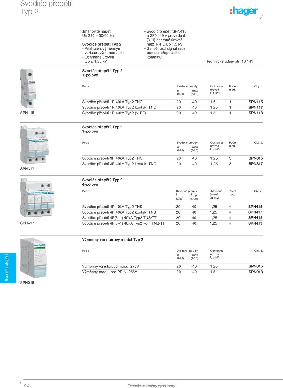 141 I n I max (8/20) (8/20) SPN115 1P 40kA Typ2 TN 20 40 1,5 1 SPN115 1P 40kA Typ2 kontakt TN 20 40 1,25 1 SPN117 1P 40kA Typ2 (N-PE) 20 40 1,5 1 SPN118, Typ 2 3-pólové I n I max (8/20) (8/20) SPN317