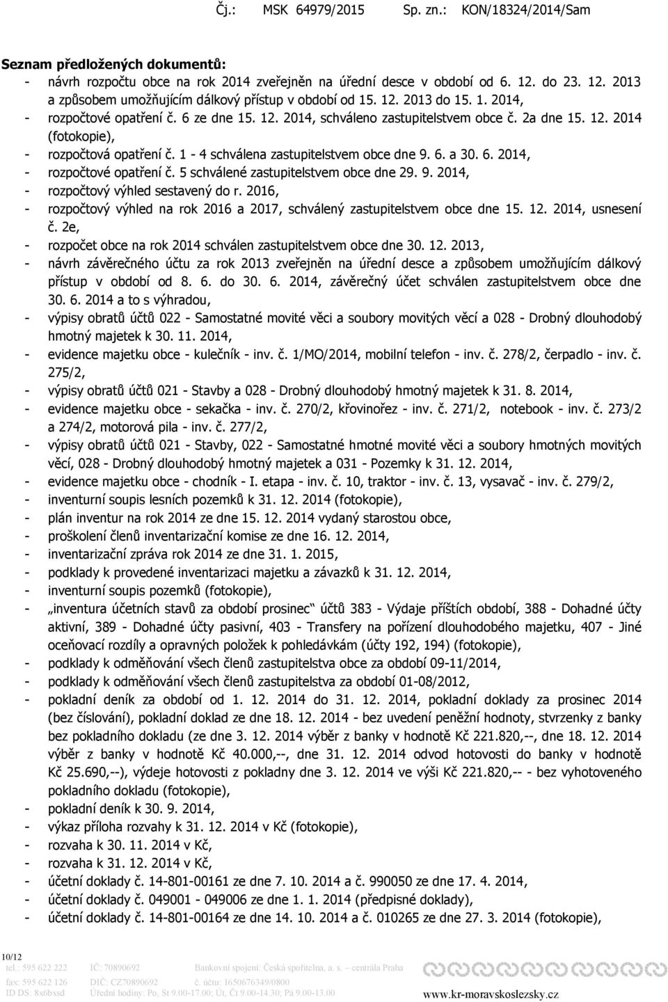 5 schválené zastupitelstvem obce dne 29. 9. 2014, - rozpočtový výhled sestavený do r. 2016, - rozpočtový výhled na rok 2016 a 2017, schválený zastupitelstvem obce dne 15. 12. 2014, usnesení č.