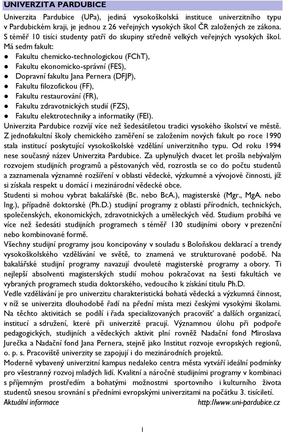 Má sedm fakult: Fakultu chemicko-technologickou (FChT), Fakultu ekonomicko-správní (FES), Dopravní fakultu Jana Pernera (DFJP), Fakultu filozofickou (FF), Fakultu restaurování (FR), Fakultu