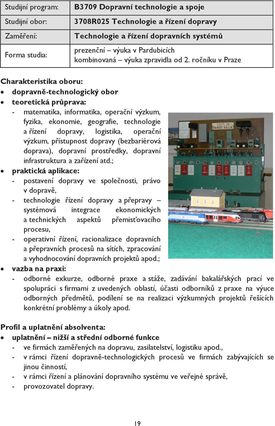 ročníku v Praze Charakteristika oboru: dopravně-technologický obor teoretická průprava: - matematika, informatika, operační výzkum, fyzika, ekonomie, geografie, technologie a řízení dopravy,