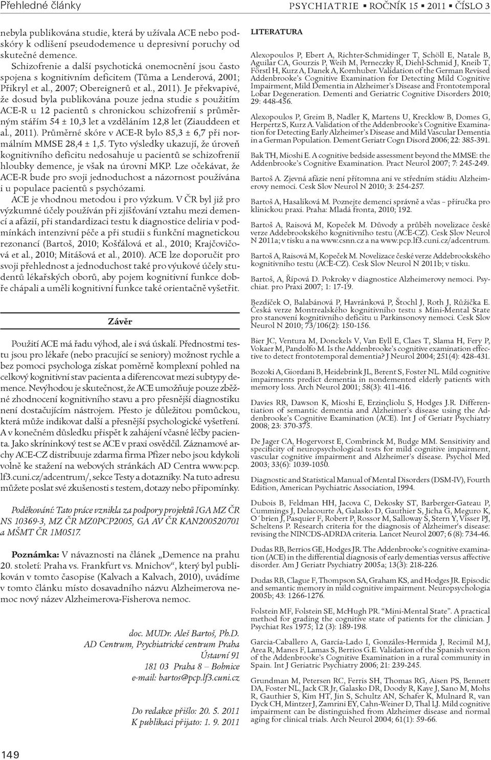 Je pøekvapivé, že dosud byla publikována pouze jedna studie s použitím ACE-R u 12 pacientù s chronickou schizofrenií s prùmìrným stáøím 54 ± 10,3 let a vzdìláním 12,8 let (Ziauddeen et al., 2011).