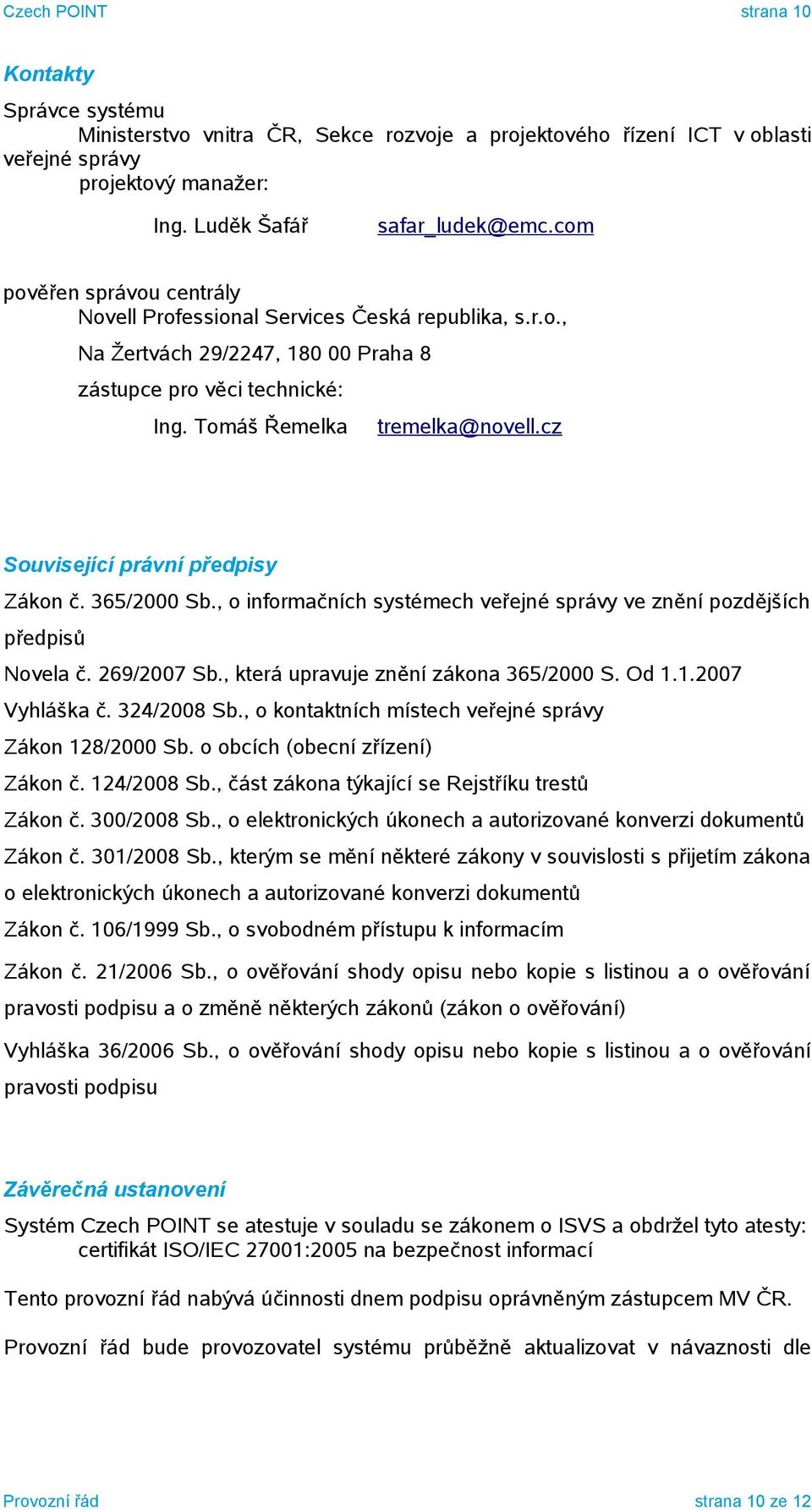 cz Související právní předpisy Zákon č. 365/2000 Sb., o informačních systémech veřejné správy ve znění pozdějších předpisů Novela č. 269/2007 Sb., která upravuje znění zákona 365/2000 S. Od 1.