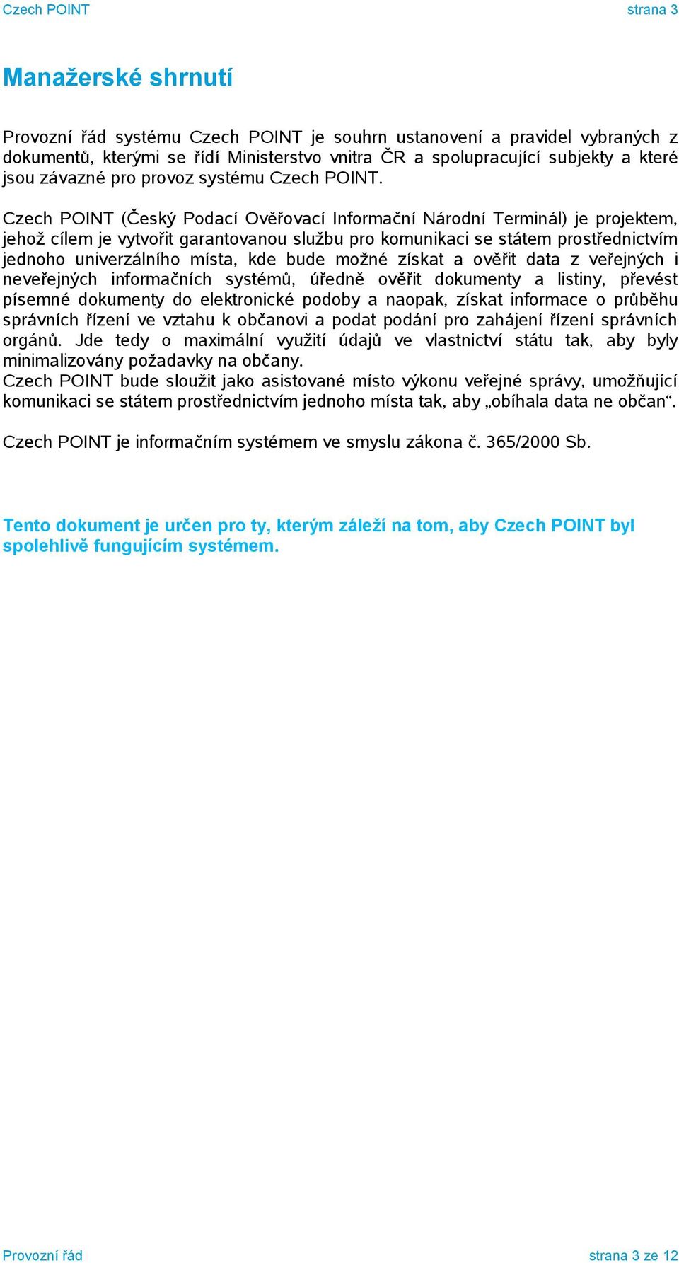 Czech POINT (Český Podací Ověřovací Informační Národní Terminál) je projektem, jehož cílem je vytvořit garantovanou službu pro komunikaci se státem prostřednictvím jednoho univerzálního místa, kde