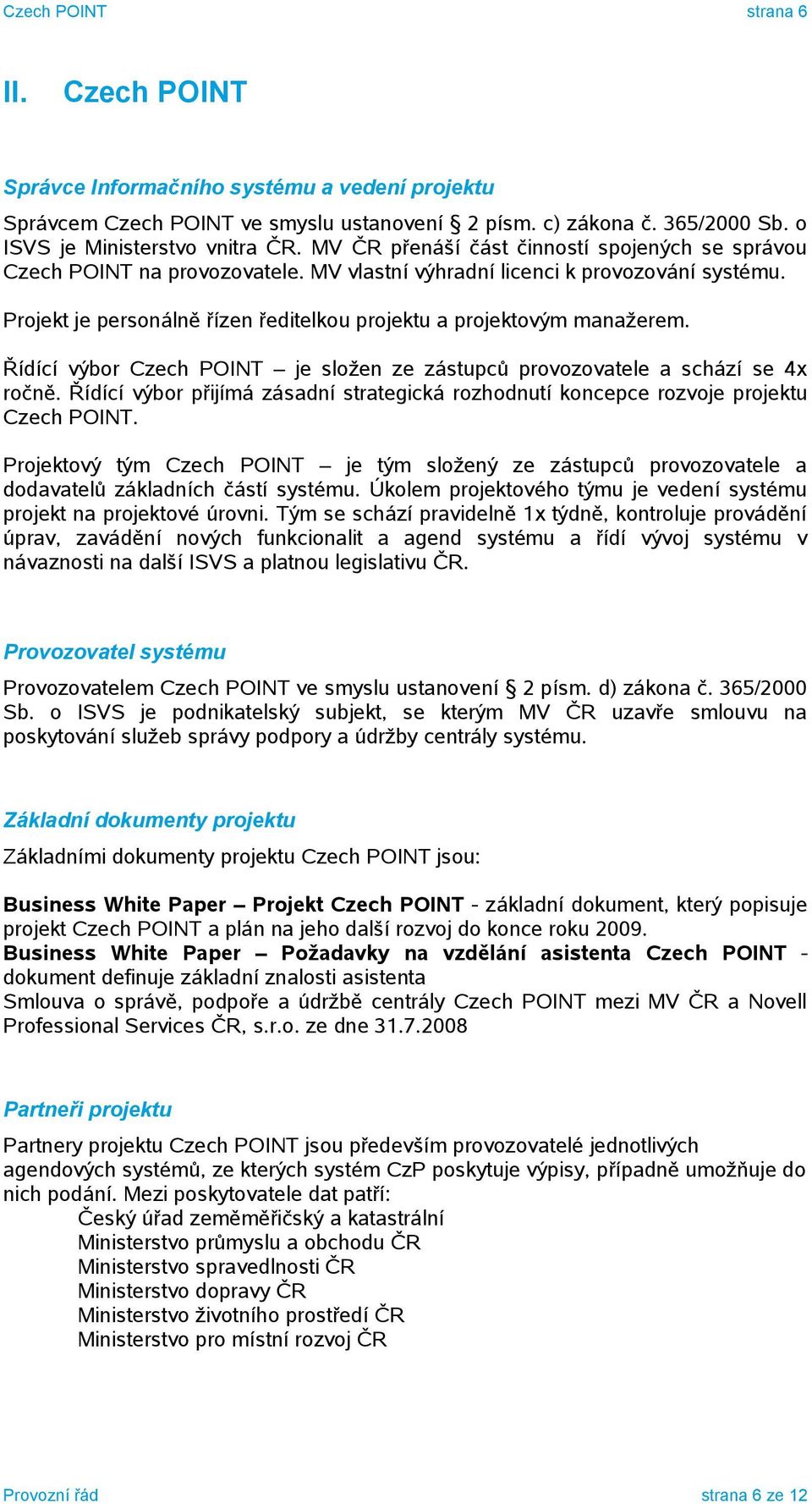 Projekt je personálně řízen ředitelkou projektu a projektovým manažerem. Řídící výbor Czech POINT je složen ze zástupců provozovatele a schází se 4x ročně.