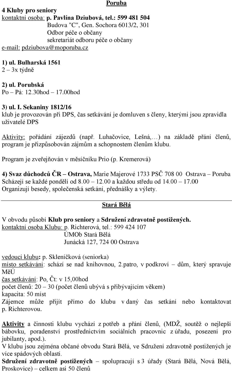 Sekaniny 1812/16 klub je provozován při DPS, čas setkávání je domluven s členy, kterými jsou zpravidla uživatelé DPS Aktivity: pořádání zájezdů (např.