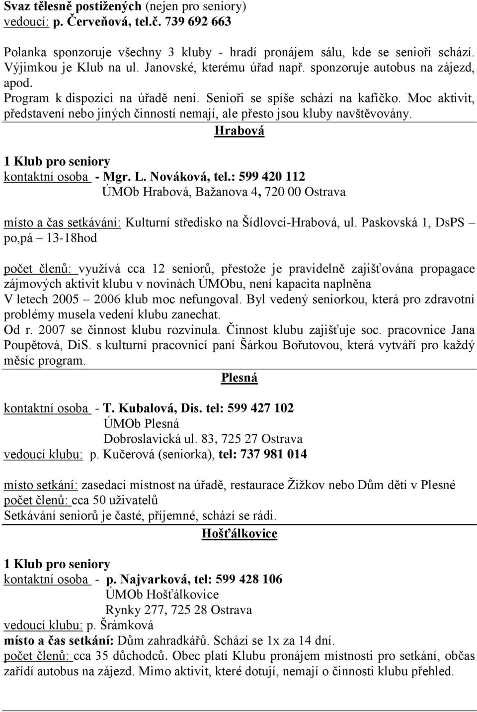 Moc aktivit, představení nebo jiných činností nemají, ale přesto jsou kluby navštěvovány. Hrabová 1 Klub pro seniory kontaktní osoba - Mgr. L. Nováková, tel.