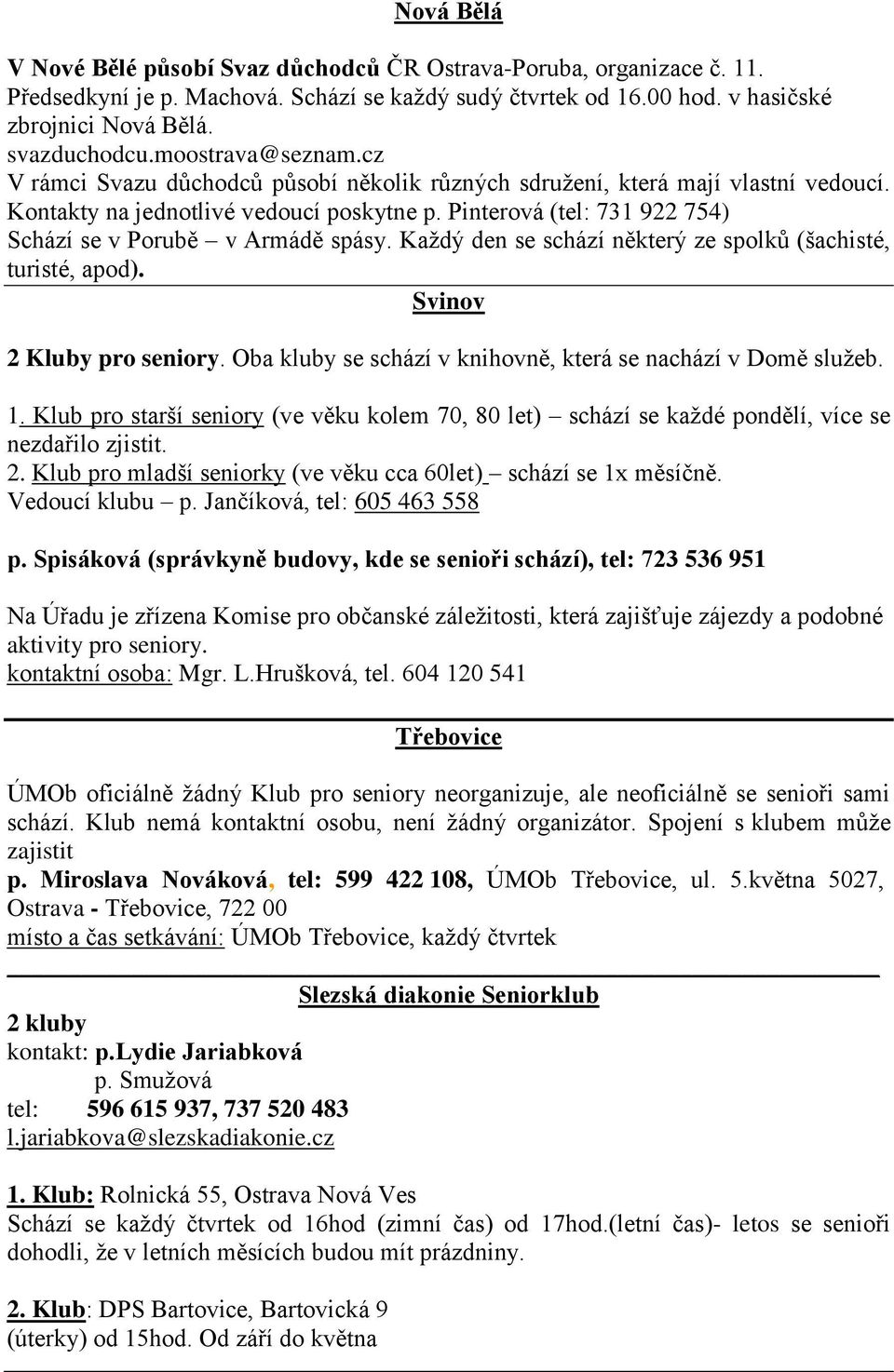 Pinterová (tel: 731 922 754) Schází se v Porubě v Armádě spásy. Každý den se schází některý ze spolků (šachisté, turisté, apod). Svinov 2 Kluby pro seniory.