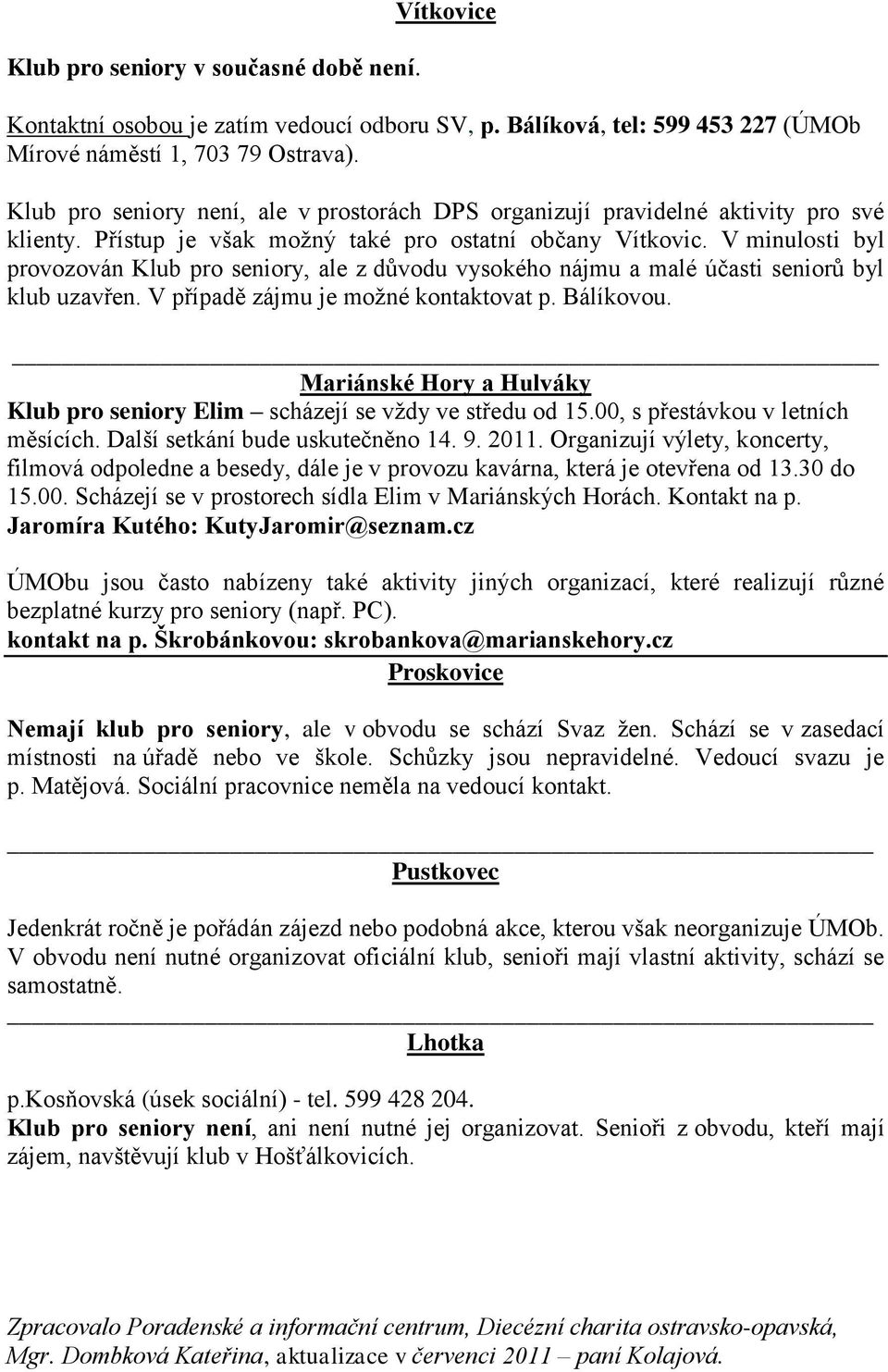 V minulosti byl provozován Klub pro seniory, ale z důvodu vysokého nájmu a malé účasti seniorů byl klub uzavřen. V případě zájmu je možné kontaktovat p. Bálíkovou.