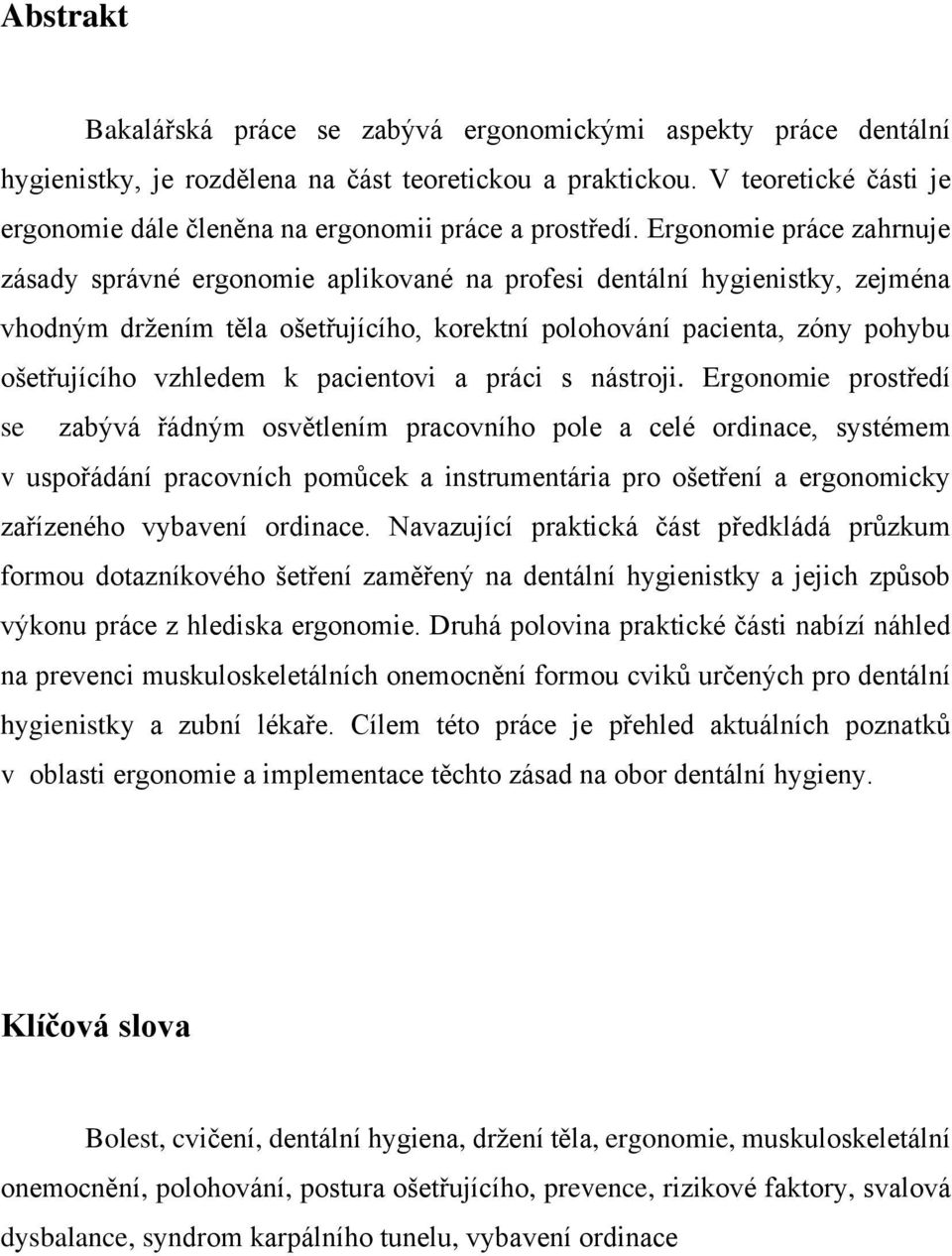 Ergonomie práce zahrnuje zásady správné ergonomie aplikované na profesi dentální hygienistky, zejména vhodným držením těla ošetřujícího, korektní polohování pacienta, zóny pohybu ošetřujícího