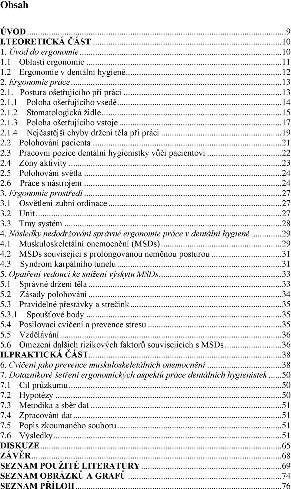 3 Pracovní pozice dentální hygienistky vůči pacientovi... 22 2.4 Zóny aktivity... 23 2.5 Polohování světla... 24 2.6 Práce s nástrojem... 24 3. Ergonomie prostředí... 27 3.1 Osvětlení zubní ordinace.