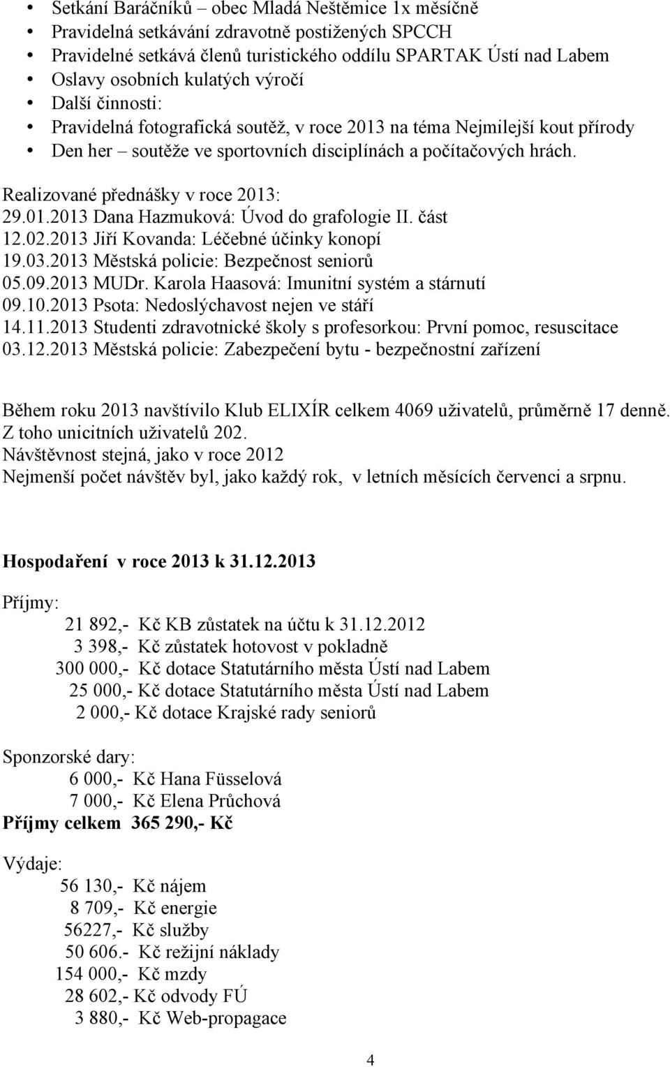 část 12.02.2013 Jiří Kovanda: Léčebné účinky konopí 19.03.2013 Městská policie: Bezpečnost seniorů 05.09.2013 MUDr. Karola Haasová: Imunitní systém a stárnutí 09.10.