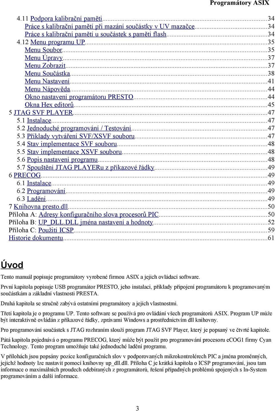 ..47 5.2 Jednoduché programování / Testování...47 5.3 Příklady vytváření SVF/XSVF souboru...47 5.4 Stav implementace SVF souboru...48 5.5 Stav implementace XSVF souboru...48 5.6 Popis nastavení programu.