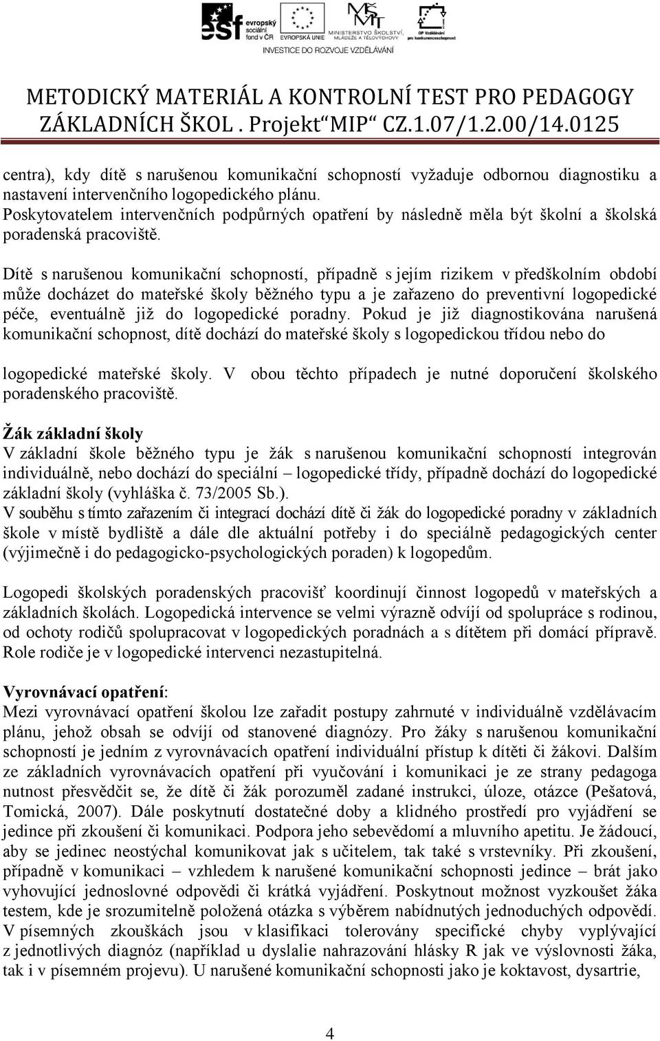 Dítě s narušenou komunikační schopností, případně s jejím rizikem v předškolním období může docházet do mateřské školy běžného typu a je zařazeno do preventivní logopedické péče, eventuálně již do