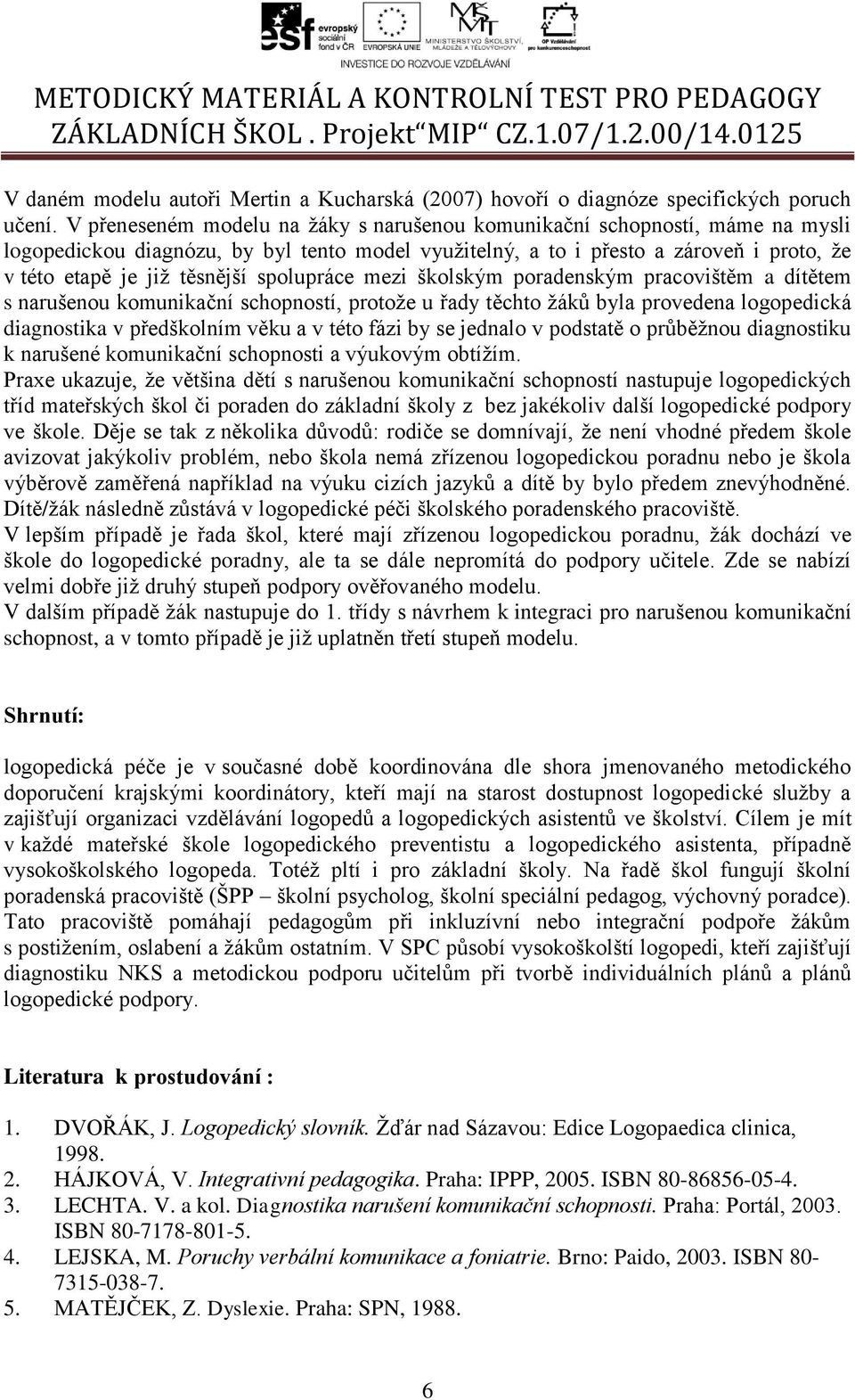 spolupráce mezi školským poradenským pracovištěm a dítětem s narušenou komunikační schopností, protože u řady těchto žáků byla provedena logopedická diagnostika v předškolním věku a v této fázi by se