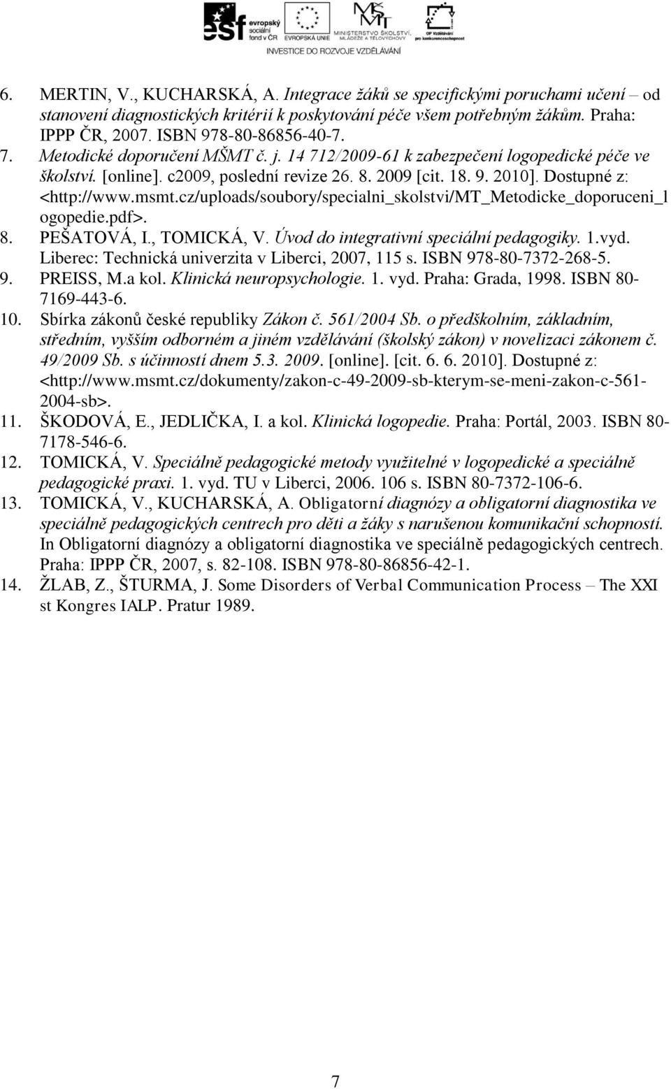 cz/uploads/soubory/specialni_skolstvi/mt_metodicke_doporuceni_l ogopedie.pdf>. 8. PEŠATOVÁ, I., TOMICKÁ, V. Úvod do integrativní speciální pedagogiky. 1.vyd.