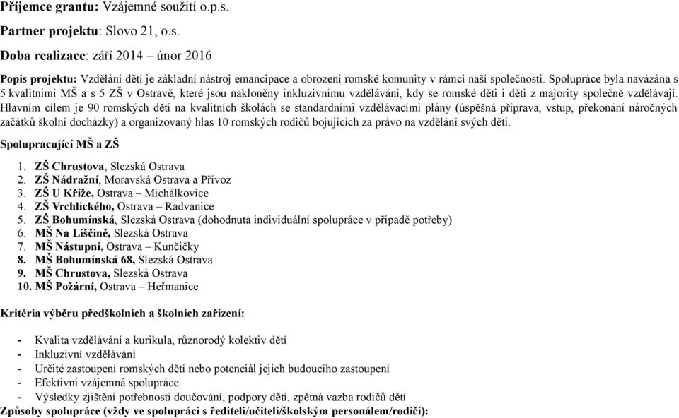 Hlavním cílem je 90 romských dětí na kvalitních školách se standardními vzdělávacími plány (úspěšná příprava, vstup, překonání náročných začátků školní docházky) a organizovaný hlas 10 romských