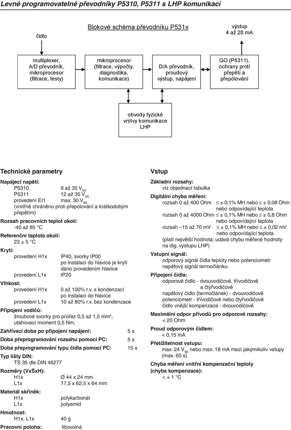 30 V SS (vnitřně chráněno proti přepólování a krátkodobým přepětím) Rozsah pracovních teplot okolí: -40 až 85 C Referenční teplota okolí: 23 ± 5 C Krytí: provedení H1x provedení L1x Vlhkost: