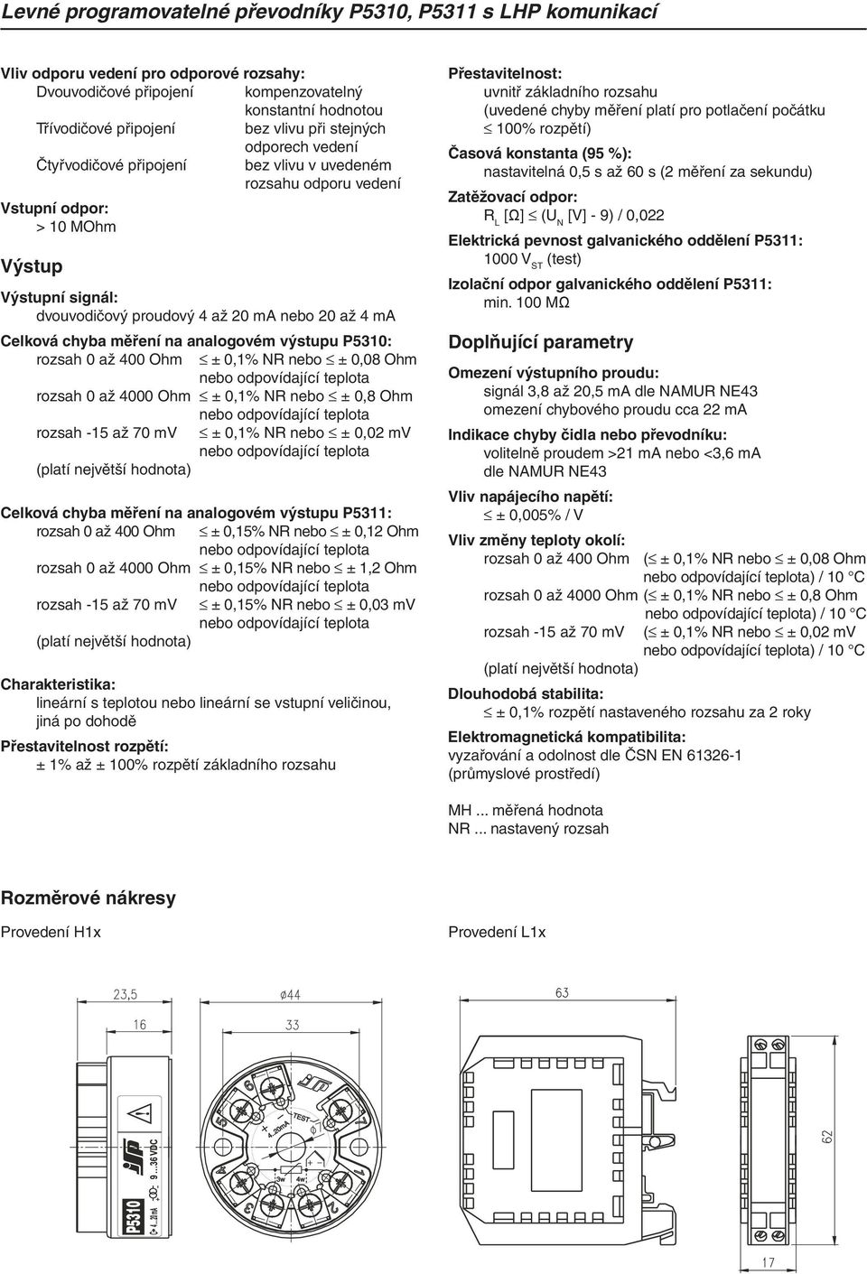 ± 0,1% NR nebo ± 0,08 Ohm rozsah 0 až 4000 Ohm ± 0,1% NR nebo ± 0,8 Ohm rozsah -15 až 70 mv ± 0,1% NR nebo ± 0,02 mv Celková chyba měření na analogovém výstupu P5311: rozsah 0 až 400 Ohm ± 0,15% NR