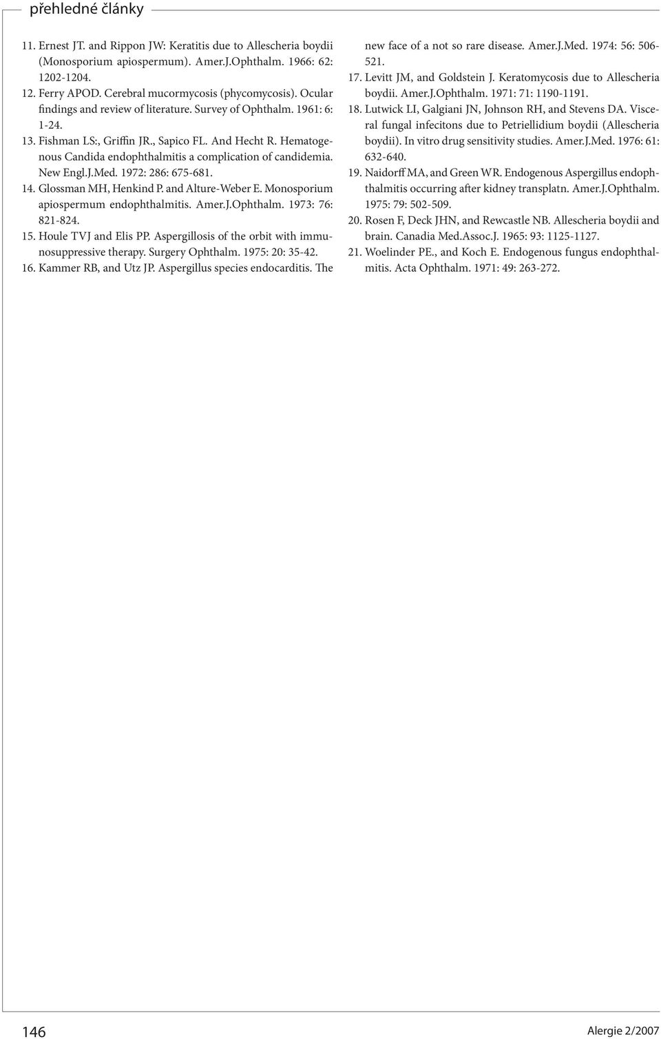 New Engl.J.Med. 1972: 286: 675681. 14. Glossman MH, Henkind P. and AltureWeber E. Monosporium apiospermum endophthalmitis. Amer.J.Ophthalm. 1973: 76: 821824. 15. Houle TVJ and Elis PP.