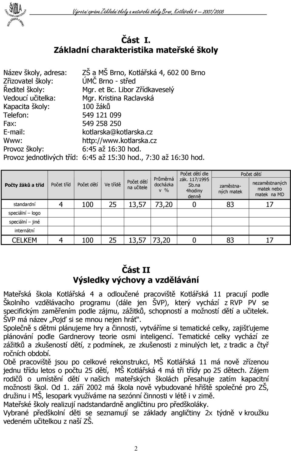 Provoz jednotlivých tříd: 6:45 až 15:30 hod., 7:30 až 16:30 hod. Počty žáků a tříd Počet tříd Počet dětí Ve třídě Počet dětí na učitele Průměrná docházka v % Počet dětí dle zák. 117/1995 Sb.