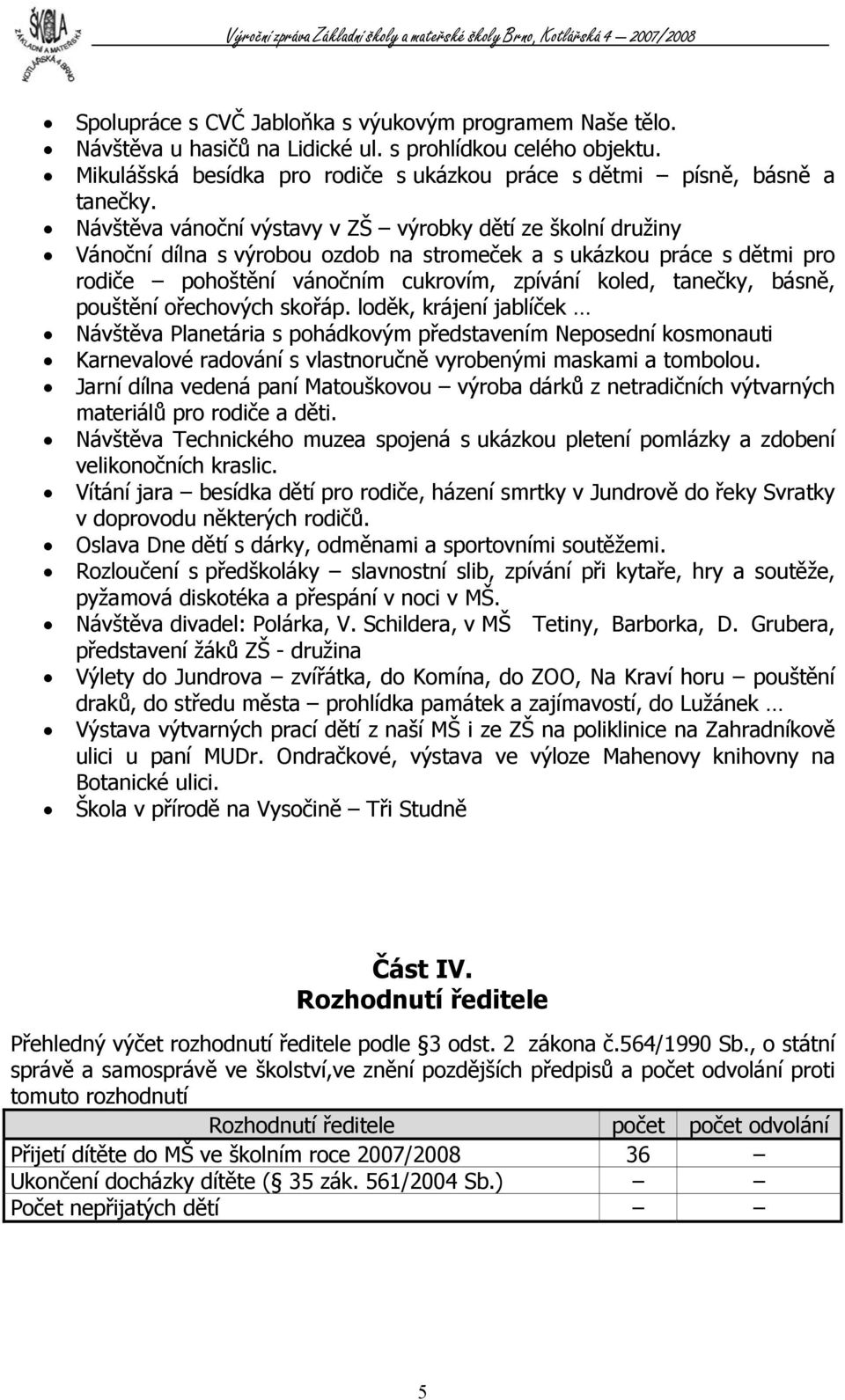 básně, pouštění ořechových skořáp. loděk, krájení jablíček Návštěva Planetária s pohádkovým představením Neposední kosmonauti Karnevalové radování s vlastnoručně vyrobenými maskami a tombolou.