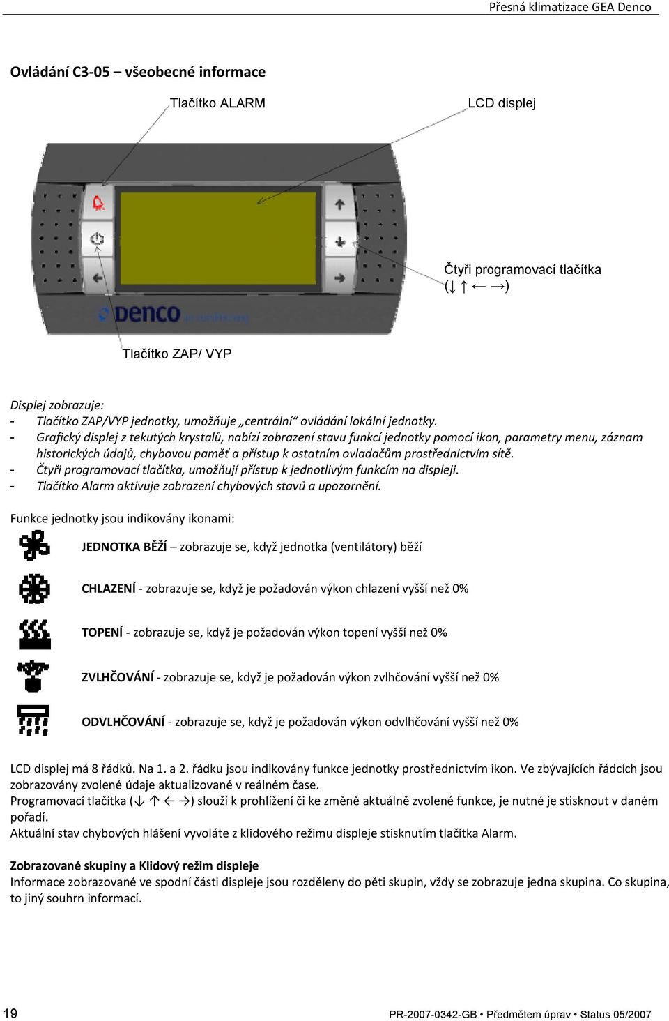 - Grafický displej z tekutých krystalů, nabízí zobrazení stavu funkcí jednotky pomocí ikon, parametry menu, záznam historických údajů, chybovou paměť a přístup k ostatním ovladačům prostřednictvím