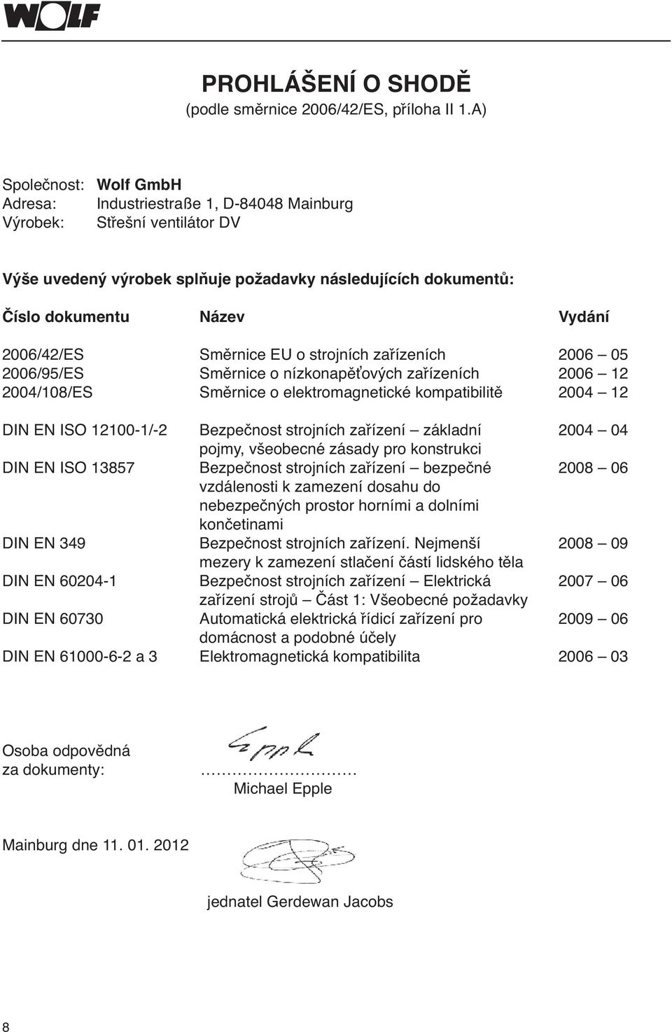 Směrnice EU o strojních zařízeních 00 0 00/9/ES Směrnice o nízkonapěťových zařízeních 00 00/08/ES Směrnice o elektromagnetické kompatibilitě 00 DI E ISO 0/- Bezpečnost strojních zařízení základní 00