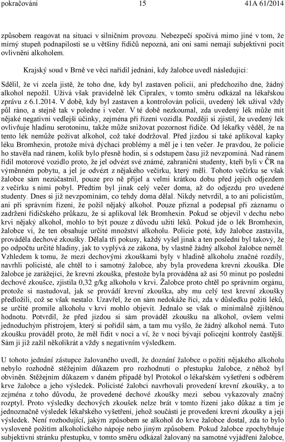 Krajský soud v Brně ve věci nařídil jednání, kdy žalobce uvedl následující: Sdělil, že ví zcela jistě, že toho dne, kdy byl zastaven policií, ani předchozího dne, žádný alkohol nepožil.