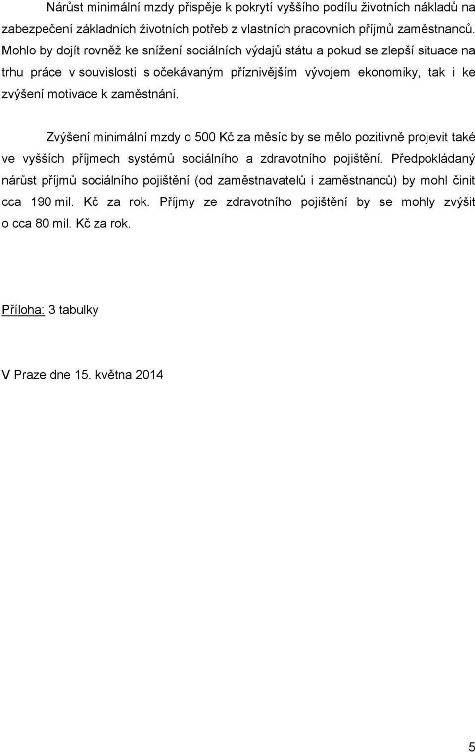 zaměstnání. Zvýšení minimální mzdy o 500 Kč za měsíc by se mělo pozitivně projevit také ve vyšších příjmech systémů sociálního a zdravotního pojištění.