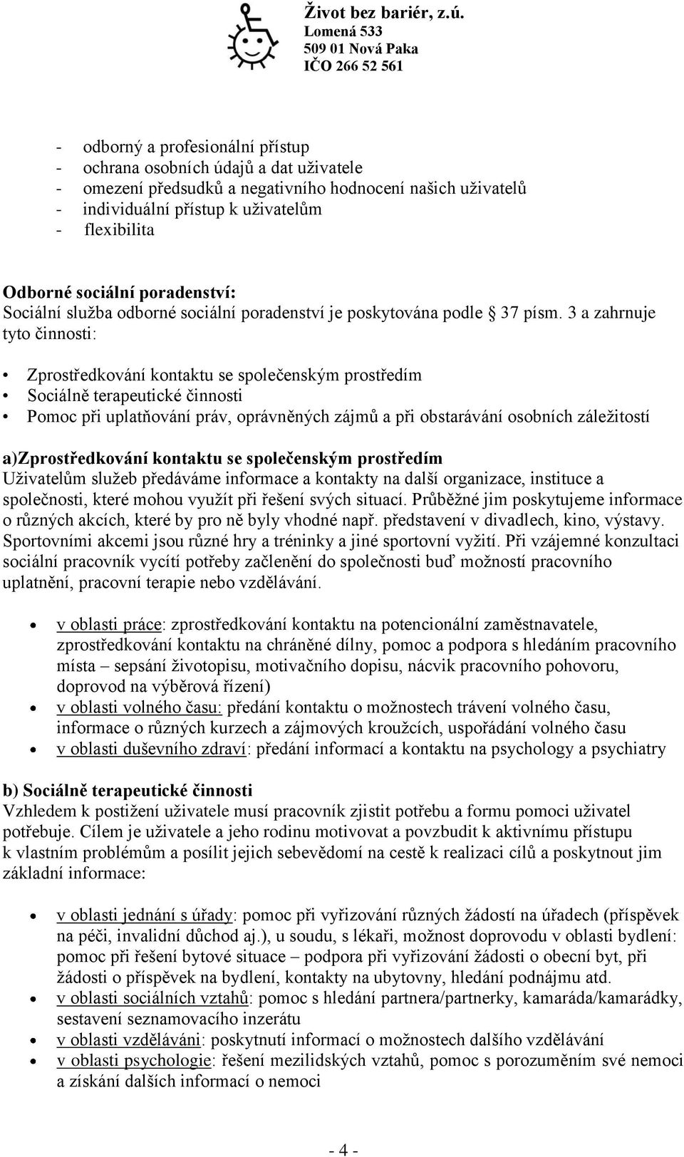 3 a zahrnuje tyto činnosti: Zprostředkování kontaktu se společenským prostředím Sociálně terapeutické činnosti Pomoc při uplatňování práv, oprávněných zájmů a při obstarávání osobních záležitostí