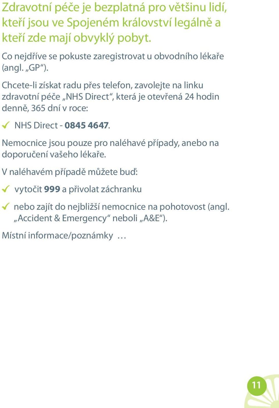 Chcete-li získat radu přes telefon, zavolejte na linku zdravotní péče NHS Direct, která je otevřená 24 hodin denně, 365 dní v roce: NHS Direct - 0845