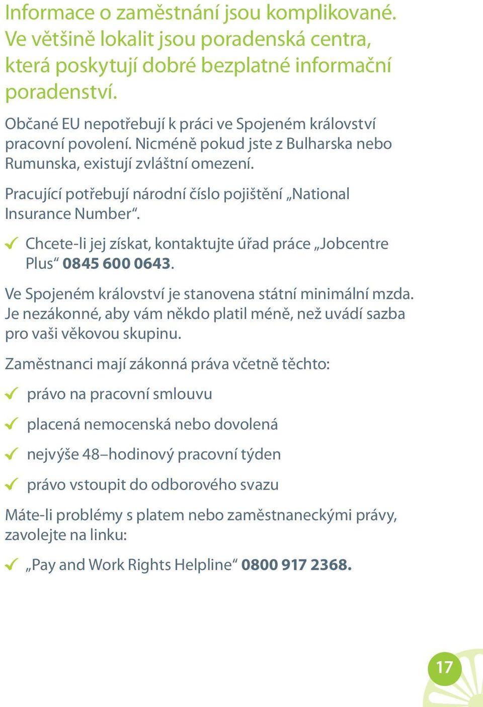 Pracující potřebují národní číslo pojištění National Insurance Number. Chcete-li jej získat, kontaktujte úřad práce Jobcentre Plus 0845 600 0643.