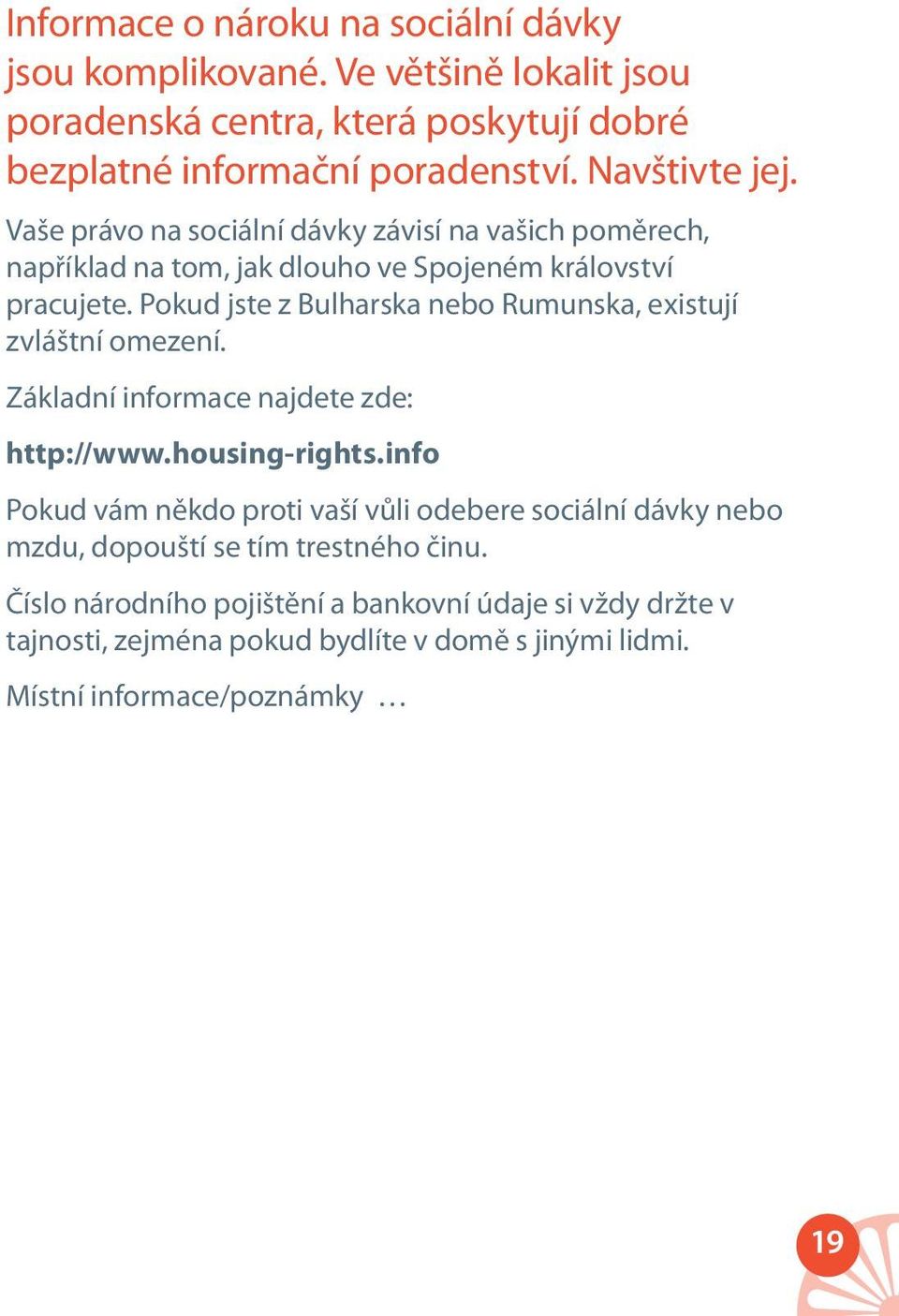 Pokud jste z Bulharska nebo Rumunska, existují zvláštní omezení. Základní informace najdete zde: http://www.housing-rights.