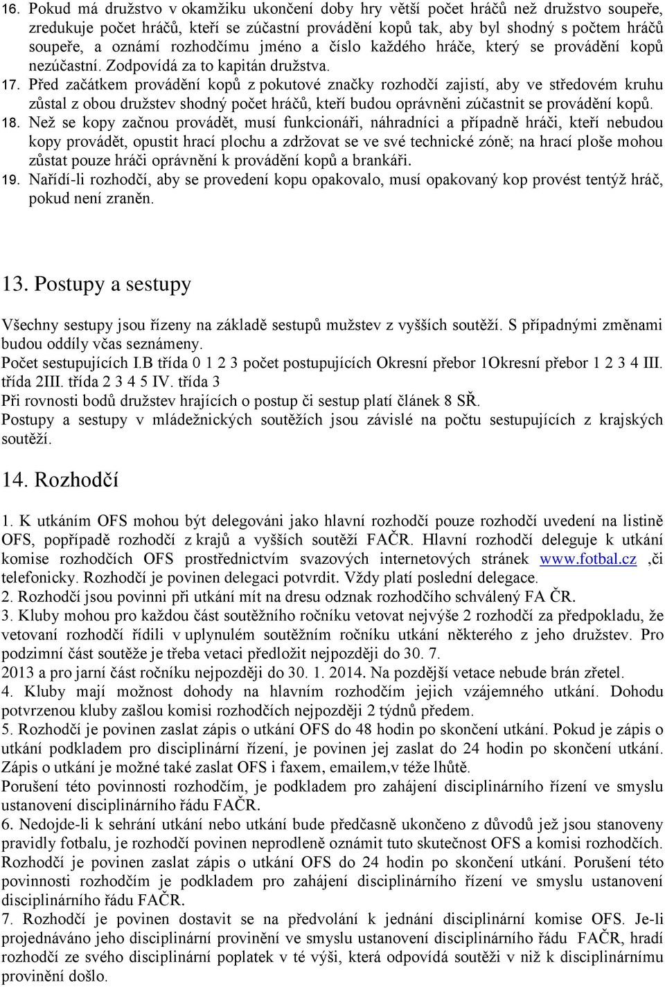 Před začátkem provádění kopů z pokutové značky rozhodčí zajistí, aby ve středovém kruhu zůstal z obou druţstev shodný počet hráčů, kteří budou oprávněni zúčastnit se provádění kopů. 18.