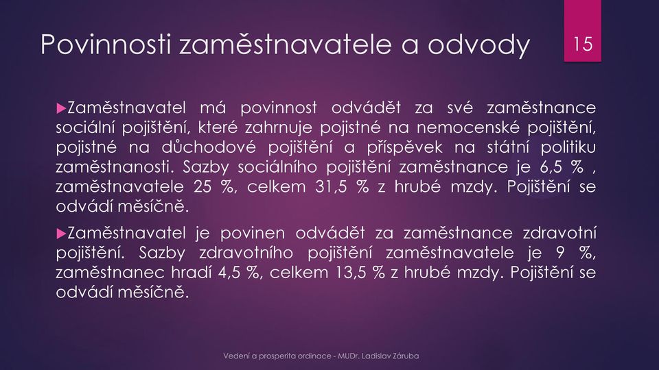 Sazby sociálního pojištění zaměstnance je 6,5 %, zaměstnavatele 25 %, celkem 31,5 % z hrubé mzdy. Pojištění se odvádí měsíčně.