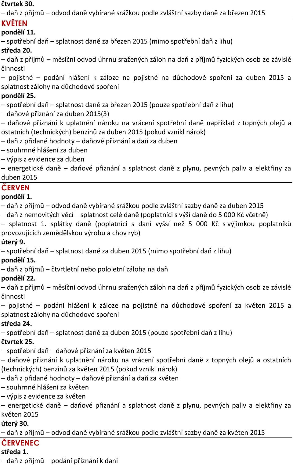 spotřební daň splatnost daně za březen 2015 (pouze spotřební daň z lihu) daňové přiznání za duben 2015(3) daňové přiznání k uplatnění nároku na vrácení spotřební daně například z topných olejů a