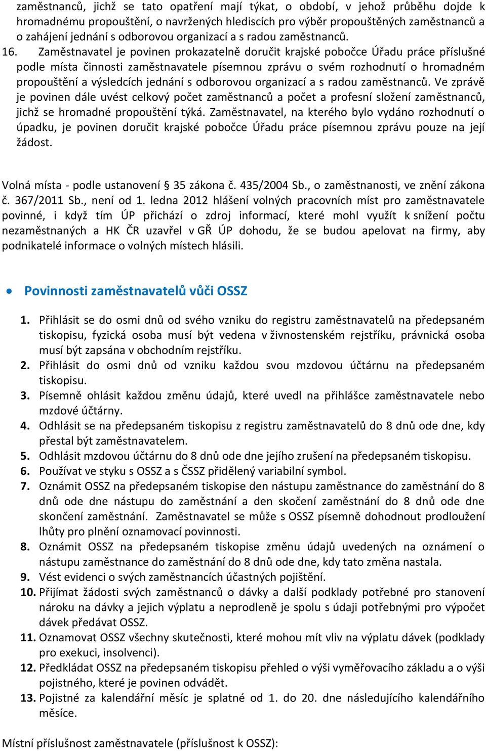 Zaměstnavatel je povinen prokazatelně doručit krajské pobočce Úřadu práce příslušné podle místa zaměstnavatele písemnou zprávu o svém rozhodnutí o hromadném propouštění a výsledcích jednání s