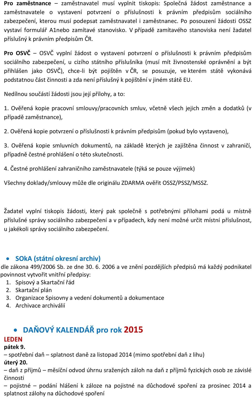 Pro OSVČ OSVČ vyplní žádost o vystavení potvrzení o příslušnosti k právním předpisům sociálního zabezpečení, u cizího státního příslušníka (musí mít živnostenské oprávnění a být přihlášen jako OSVČ),