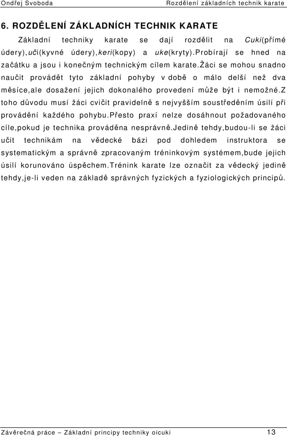 žáci se mohou snadno naučit provádět tyto základní pohyby v době o málo delší než dva měsíce,ale dosažení jejich dokonalého provedení může být i nemožné.