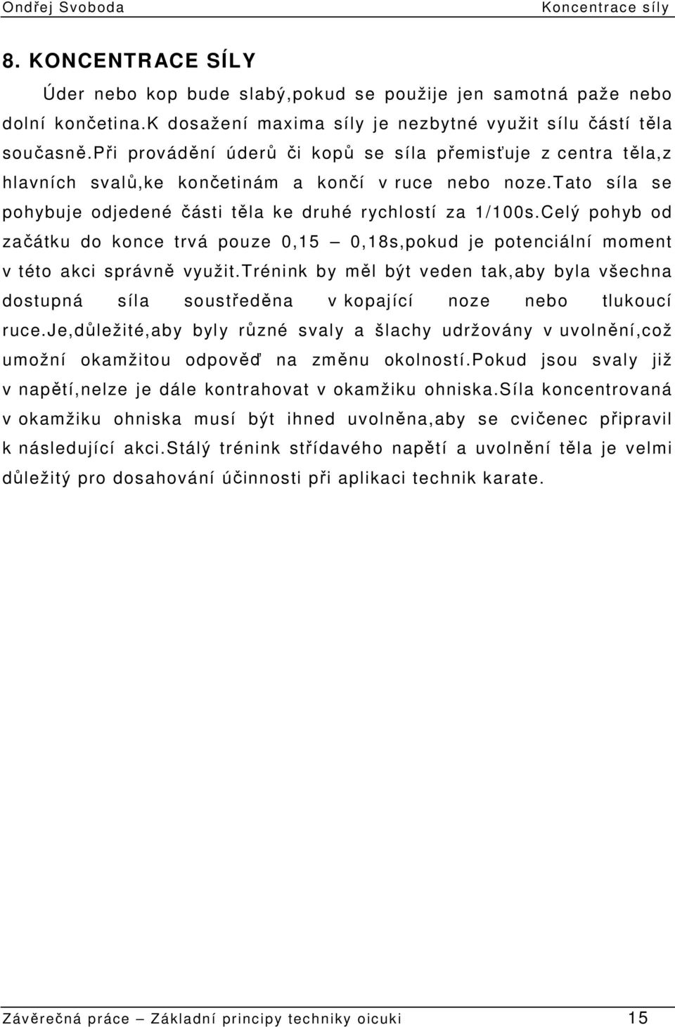 Celý pohyb od začátku do konce trvá pouze 0,15 0,18s,pokud je potenciální moment v této akci správně využit.