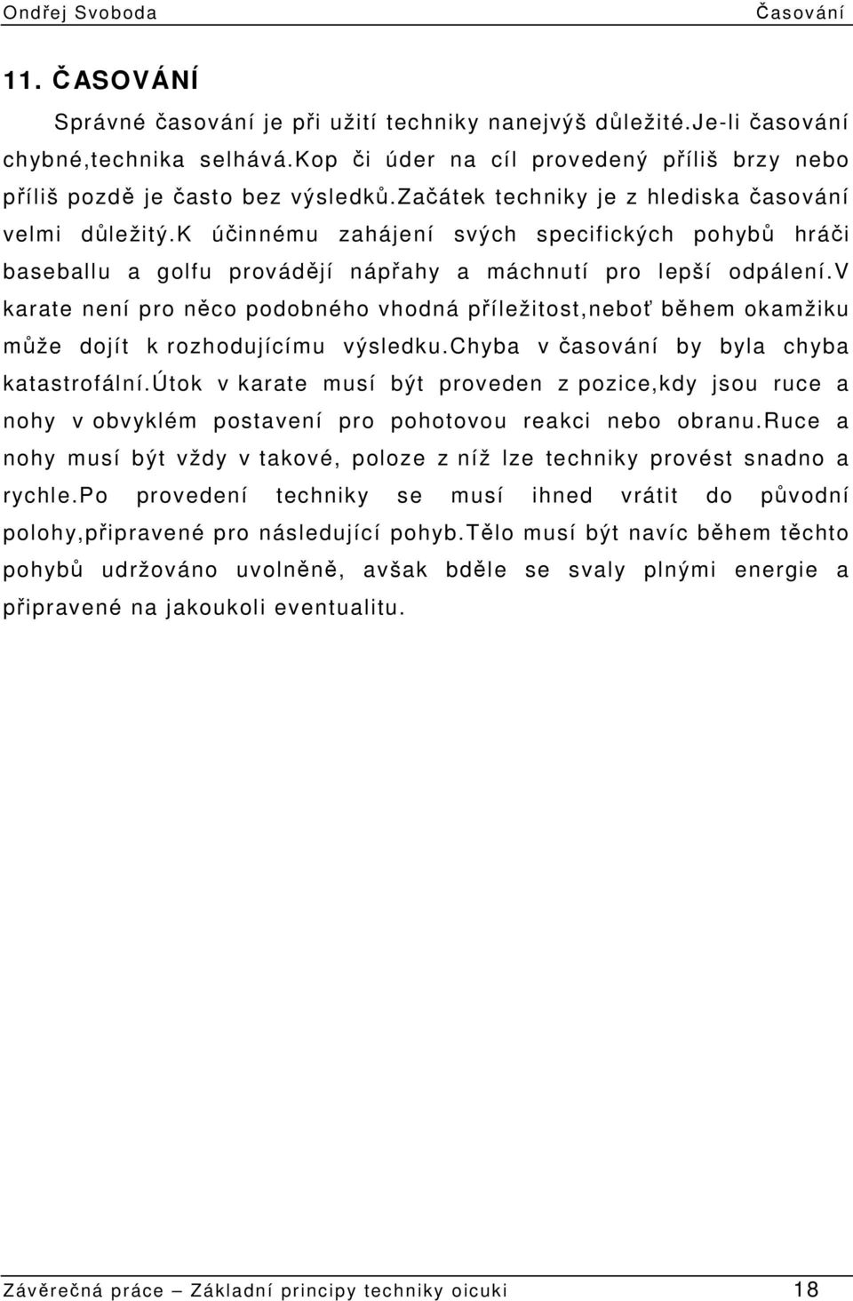 v karate není pro něco podobného vhodná příležitost,neboť během okamžiku může dojít k rozhodujícímu výsledku.chyba v časování by byla chyba katastrofální.