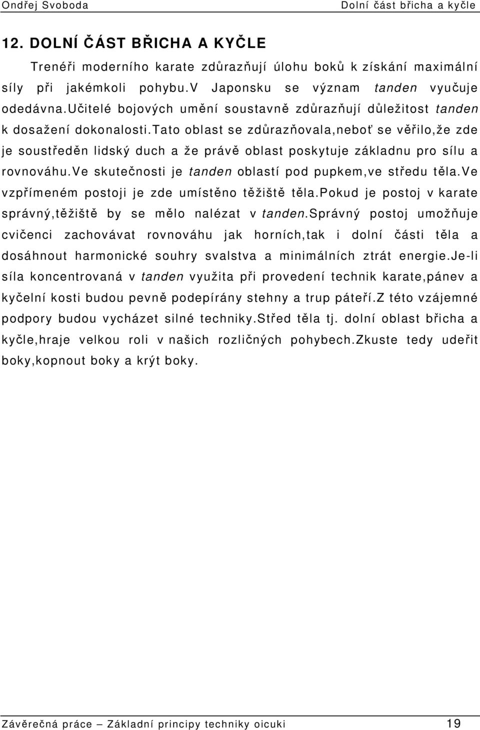 tato oblast se zdůrazňovala,neboť se věřilo,že zde je soustředěn lidský duch a že právě oblast poskytuje základnu pro sílu a rovnováhu.ve skutečnosti je tanden oblastí pod pupkem,ve středu těla.