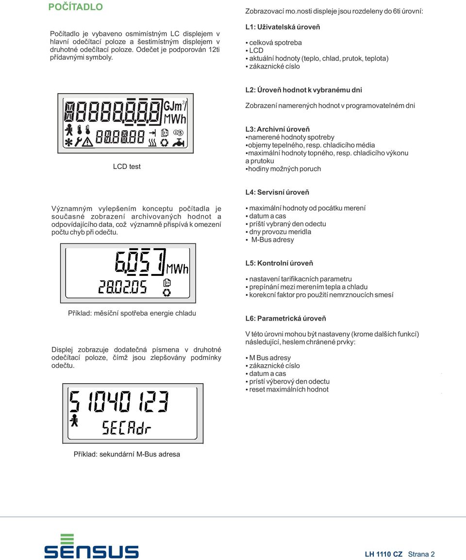 namerených hodnot v programovatelném dni LCD test L: Archivní úroveò namerené hodnoty spotreby objemy tepelného, resp. chladicího média maximální hodnoty topného, resp.