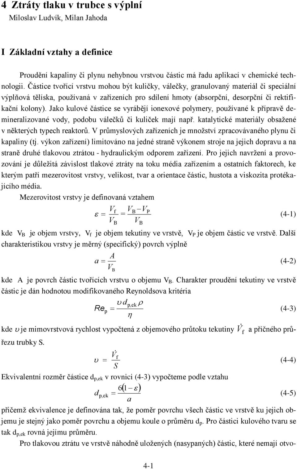 Jako kulové částice se vyrábějí ionexové olymery, oužívané k říravě demineralizované vody, odobu válečků či kuliček mají nař. katalytické materiály obsažené v některých tyech reaktorů.