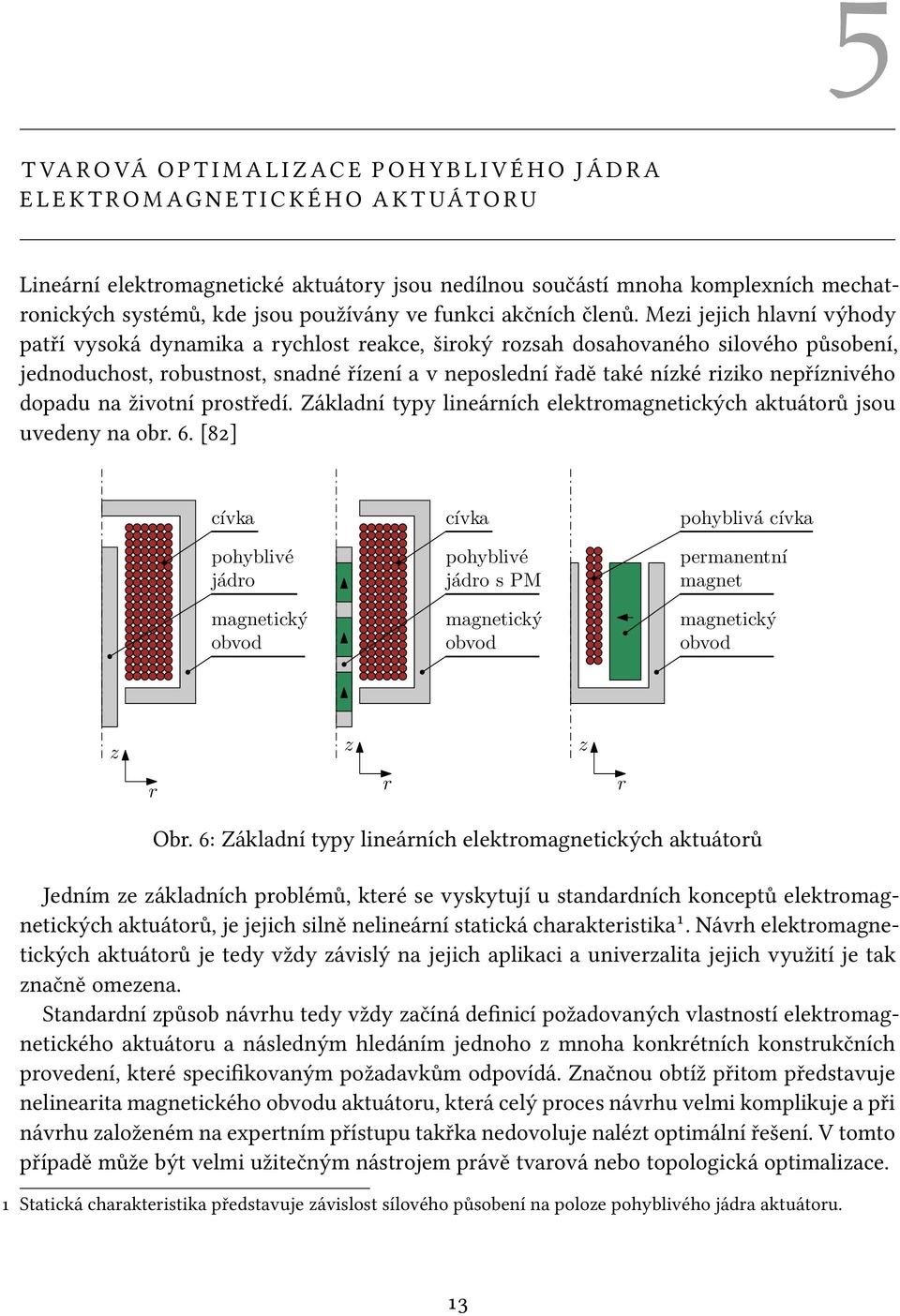 Mezi jejich hlavní výhody patří vysoká dynamika a rychlost reakce, široký rozsah dosahovaného silového působení, jednoduchost, robustnost, snadné řízení a v neposlední řadě také nízké riziko