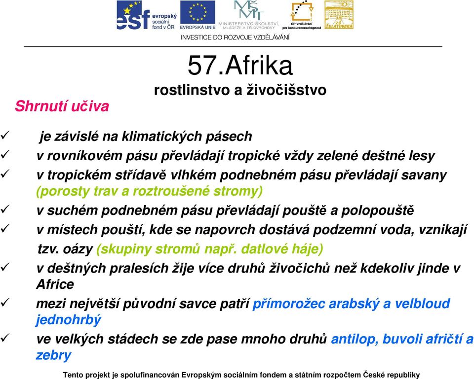 převládají savany (porosty trav a roztroušené stromy) v suchém podnebném pásu převládají pouště a polopouště v místech pouští, kde se napovrch dostává